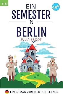 Ein Semester in Berlin - Ein Roman zum Deutschlernen: Deutsch lernen mit Geschichten über das Leben in Deutschland. Natürliche Sprache, typische ... Deutsch. Perfekt für Anfänger und Mittelst