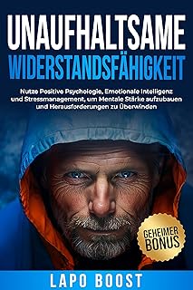 Unaufhaltsame Widerstandsfähigkeit: Nutze Positive Psychologie, Emotionale Intelligenz und Stressmanagement, um Mentale Stärke aufzubauen und Herausforderungen zu Überwinden (German Edition)