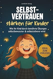 Selbstvertrauen stärken für Kinder: Wie Ihr Kind durch bewährte Übungen mutig & selbstbewusst wird - inkl. 30 Mutmach-Challenge
