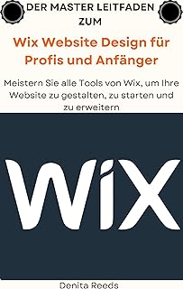 Der Master Leitfaden zum Wix Website Design für Profis und Anfänger: Meistern Sie alle Tools von Wix, um Ihre Website zu gestalten, zu starten und zu erweitern (German Edition)