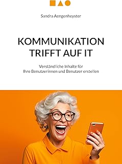 Kommunikation trifft auf IT: Verständliche Inhalte für Ihre Benutzerinnen und Benutzer erstellen (German Edition)