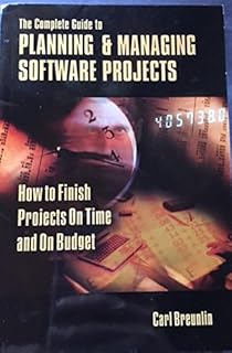 The Complete Guide to Planning and Managing Software Projects:How to Finish Projects on Time and on Budget