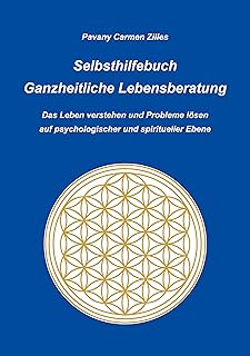 Selbsthilfebuch Ganzheitliche Lebensberatung: Das Leben verstehen und Probleme lösen auf psychologischer und spiritueller Ebene (German Edition)